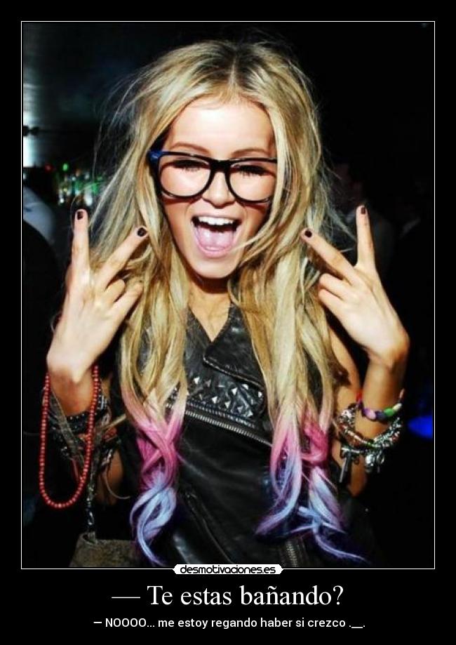 — Te estas bañando? - — NOOOO... me estoy regando haber si crezco .__.