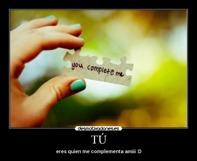 TÚ - eres quien me complementa amiii :D
