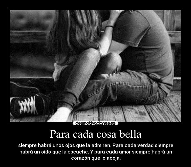 Para cada cosa bella - siempre habrá unos ojos que la admiren. Para cada verdad siempre
habrá un oído que la escuche. Y para cada amor siempre habrá un
corazón que lo acoja.