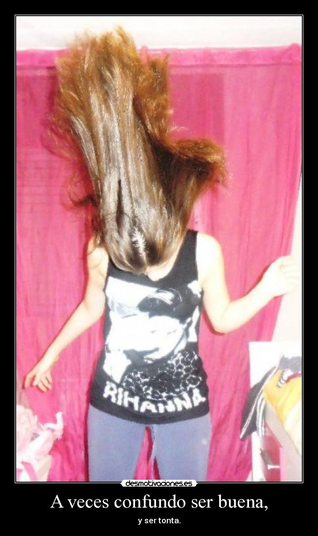 A veces confundo ser buena, - y ser tonta.