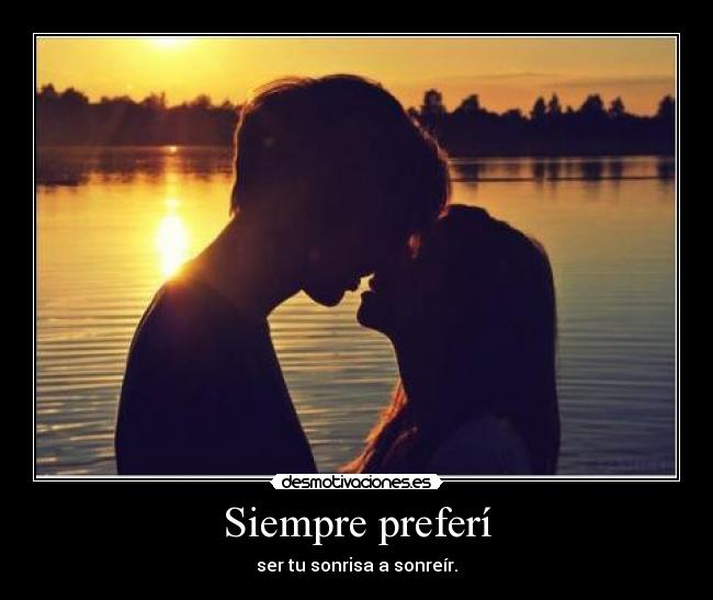 Siempre preferí - ser tu sonrisa a sonreír.