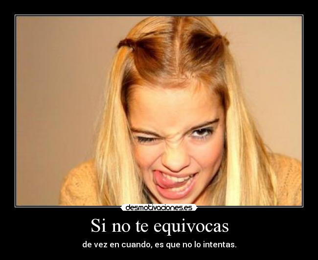 Si no te equivocas - de vez en cuando, es que no lo intentas.