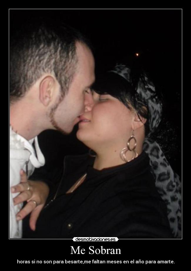 Me Sobran - horas si no son para besarte,me faltan meses en el año para amarte.