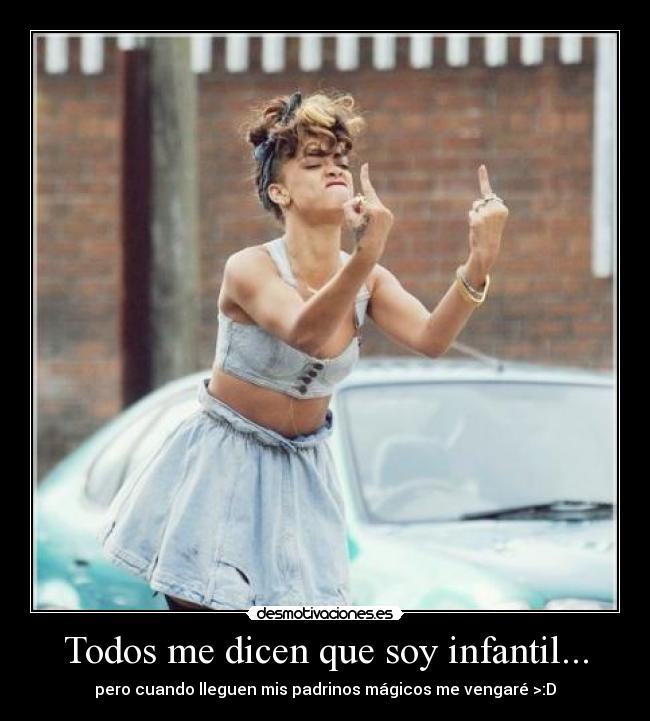 Todos me dicen que soy infantil... - pero cuando lleguen mis padrinos mágicos me vengaré >:D