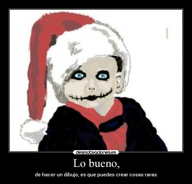 Lo bueno, - de hacer un dibujo, es que puedes crear cosas raras.