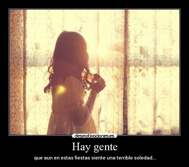 Hay gente - que aun en estas fiestas siente una terrible soledad...