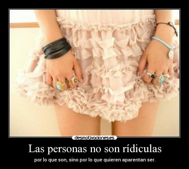Las personas no son rídiculas - por lo que son, sino por lo que quieren aparentan ser.