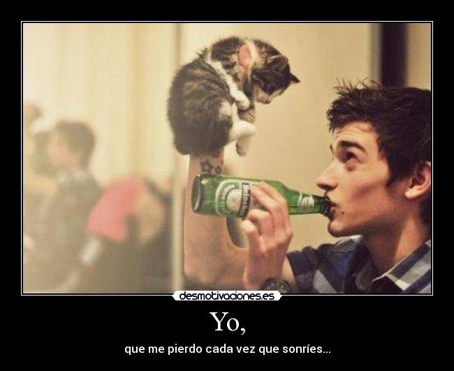 Yo, - que me pierdo cada vez que sonríes...