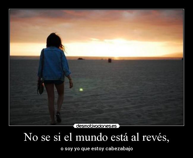 No se si el mundo está al revés, -