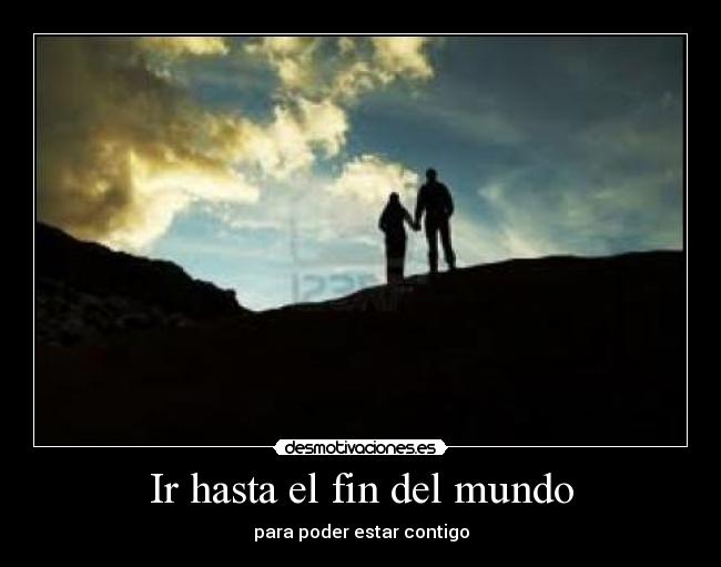 Ir hasta el fin del mundo - para poder estar contigo