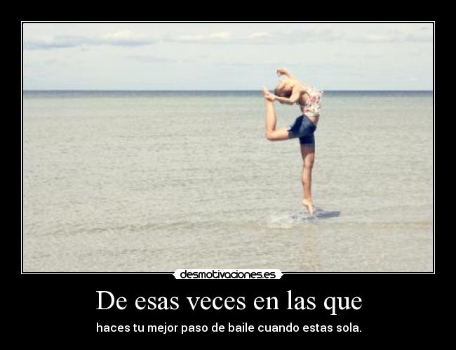 De esas veces en las que - haces tu mejor paso de baile cuando estas sola.