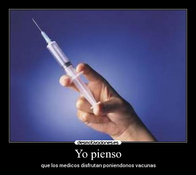 Yo pienso - que los medicos disfrutan poniendonos vacunas