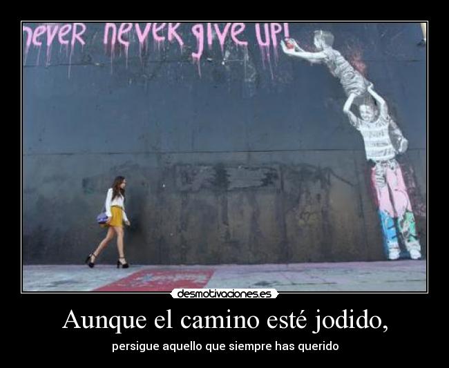 Aunque el camino esté jodido, -