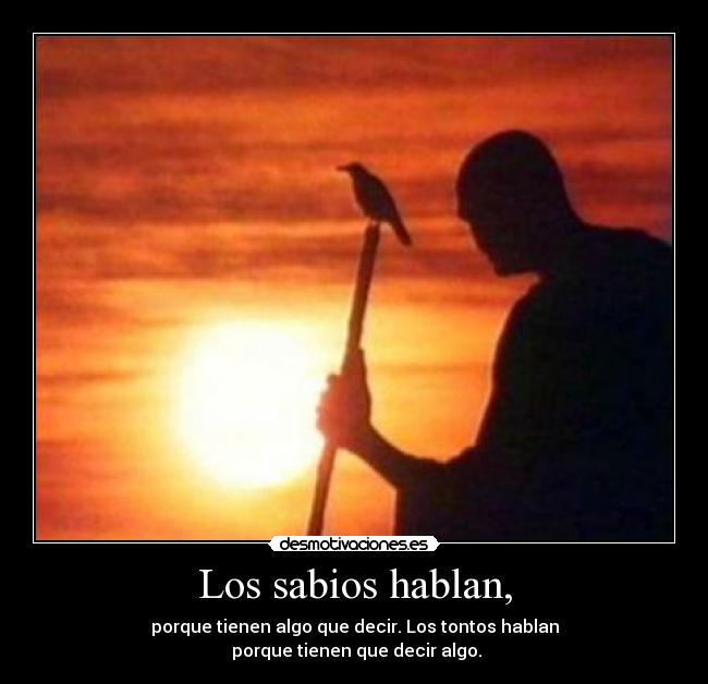 Los sabios hablan, - porque tienen algo que decir. Los tontos hablan
porque tienen que decir algo.