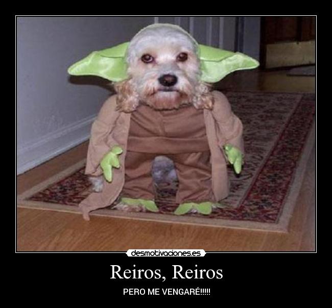 Reiros, Reiros - PERO ME VENGARÉ!!!!!