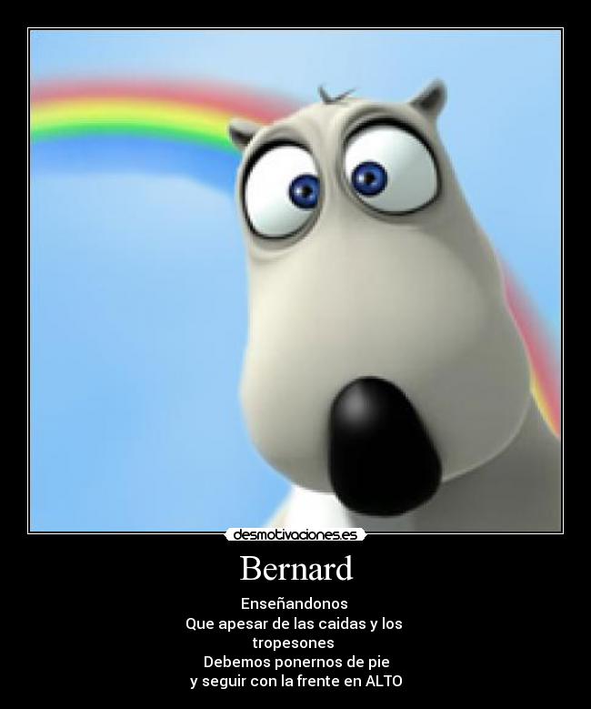 Bernard - Enseñandonos 
Que apesar de las caidas y los 
tropesones 
Debemos ponernos de pie
y seguir con la frente en ALTO
