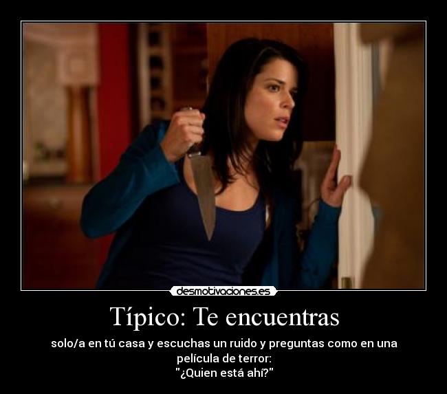 Típico: Te encuentras - solo/a en tú casa y escuchas un ruido y preguntas como en una película de terror:
¿Quien está ahí?