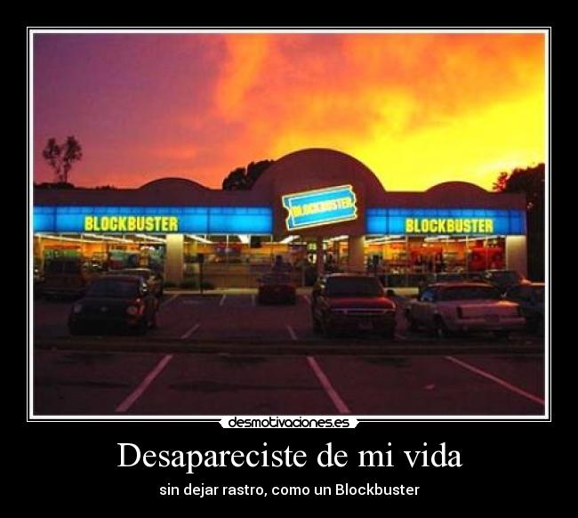 Desapareciste de mi vida - sin dejar rastro, como un Blockbuster