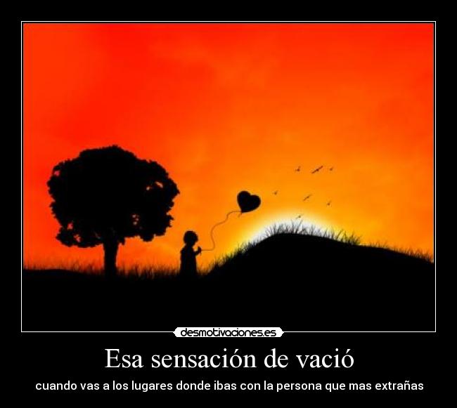 Esa sensación de vació - cuando vas a los lugares donde ibas con la persona que mas extrañas