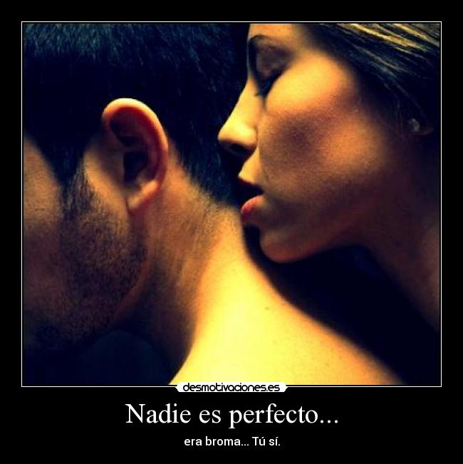 Nadie es perfecto... - era broma... Tú sí.