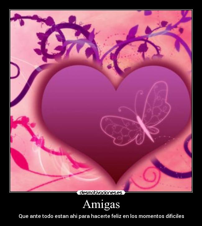 Amigas - Que ante todo estan ahi para hacerte feliz en los momentos dificiles
