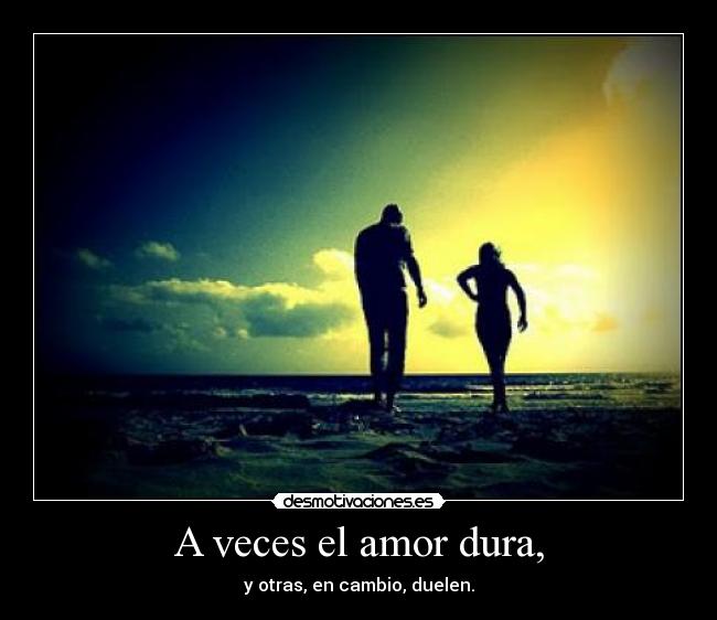 A veces el amor dura, - y otras, en cambio, duelen.