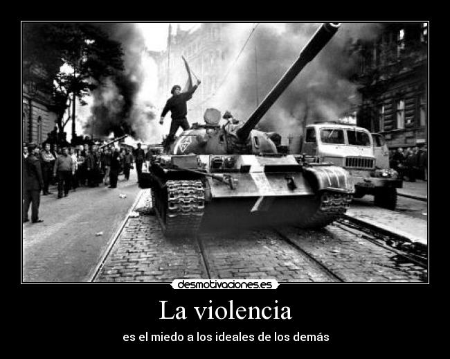 La violencia - es el miedo a los ideales de los demás