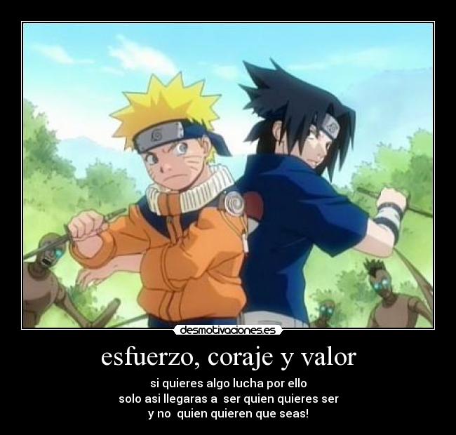 esfuerzo, coraje y valor - si quieres algo lucha por ello
solo asi llegaras a ser quien quieres ser
y no quien quieren que seas!