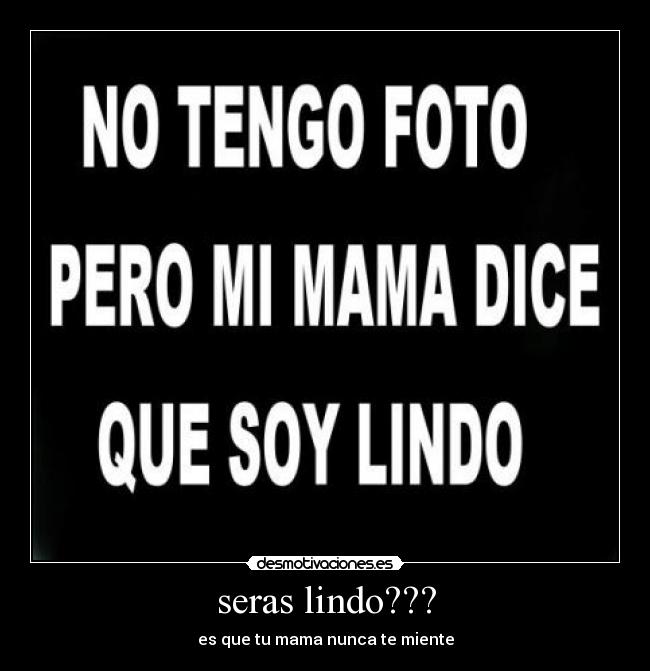 seras lindo??? - es que tu mama nunca te miente