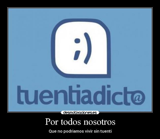 Por todos nosotros - Que no podriamos vivir sin tuenti