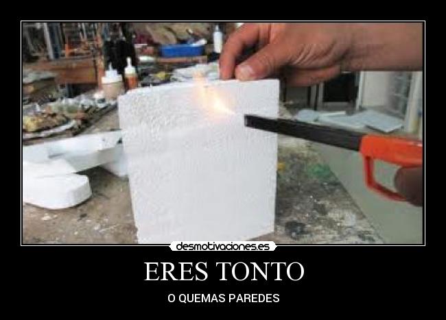 ERES TONTO - O QUEMAS PAREDES