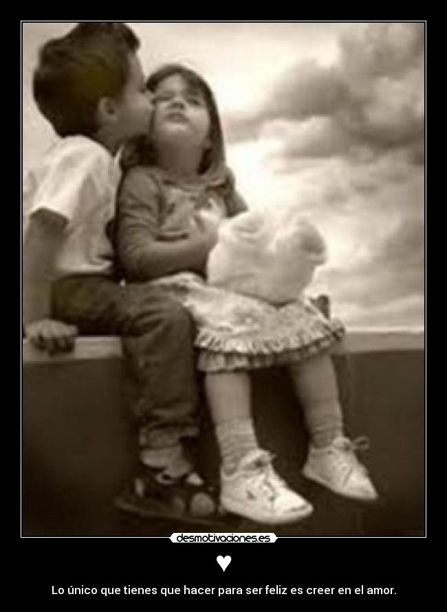 ♥ - Lo único que tienes que hacer para ser feliz es creer en el amor.