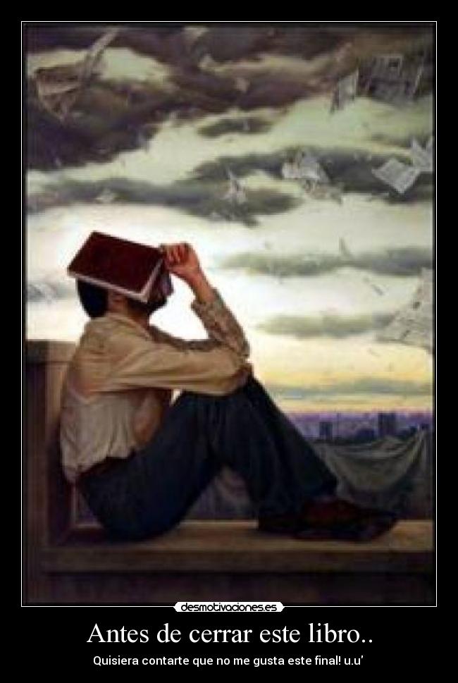 Antes de cerrar este libro.. - Quisiera contarte que no me gusta este final! u.u ♥