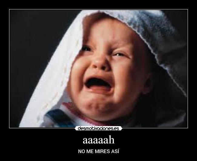 aaaaah - NO ME MIRES ASÍ