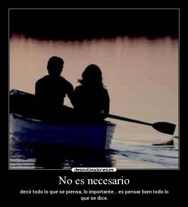 No es necesario - decir todo lo que se piensa, lo importante... es pensar bien todo lo que se dice.