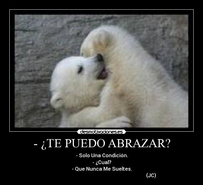 - ¿TE PUEDO ABRAZAR? - - Solo Una Condición.
- ¿Cual?
- Que Nunca Me Sueltes.
                                                                               (JC)