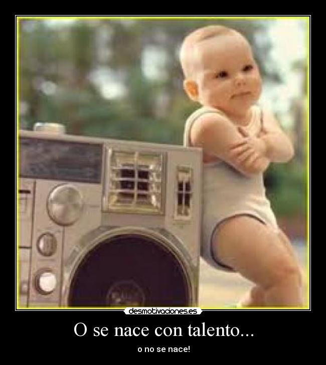 O se nace con talento... - o no se nace!