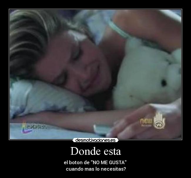 Donde esta - el boton de NO ME GUSTA
cuando mas lo necesitas?