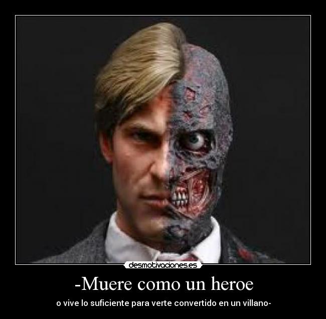 -Muere como un heroe - o vive lo suficiente para verte convertido en un villano-