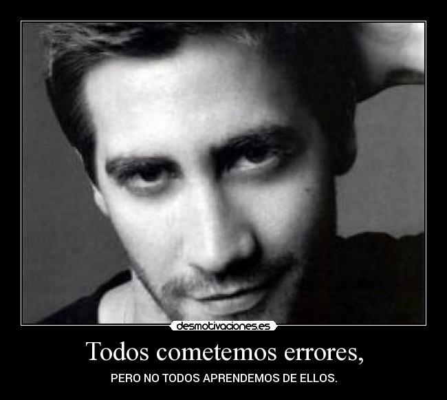 Todos cometemos errores, - PERO NO TODOS APRENDEMOS DE ELLOS.