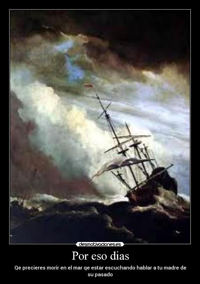 Por eso dias - Qe precieres morir en el mar qe estar escuchando hablar a tu madre de su pasado