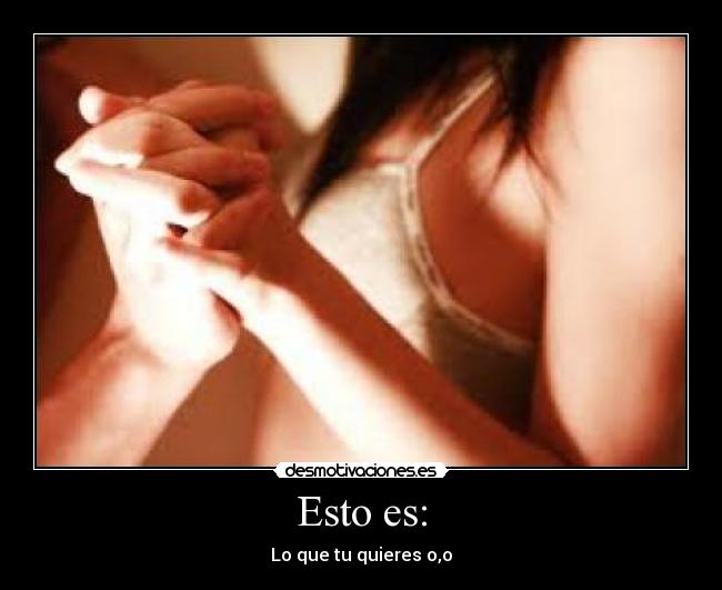 Esto es: - Lo que tu quieres o,o