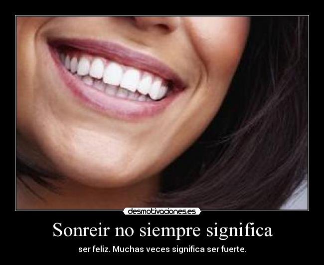Sonreir no siempre significa - ser feliz. Muchas veces significa ser fuerte.
