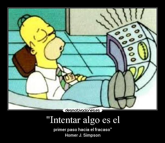 Intentar algo es el - primer paso hacia el fracaso
Homer J. Simpson