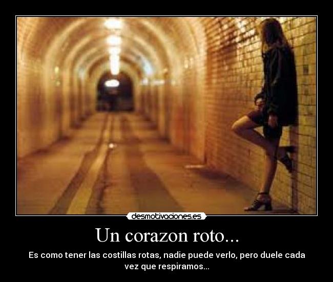 Un corazon roto... - Es como tener las costillas rotas, nadie puede verlo, pero duele cada
vez que respiramos...