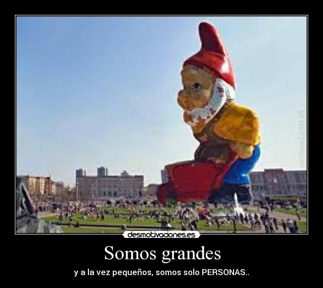 Somos grandes - y a la vez pequeños, somos solo PERSONAS..