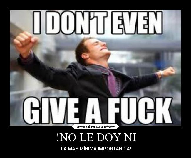 !NO LE DOY NI - LA MAS MÍNIMA IMPORTANCIA!