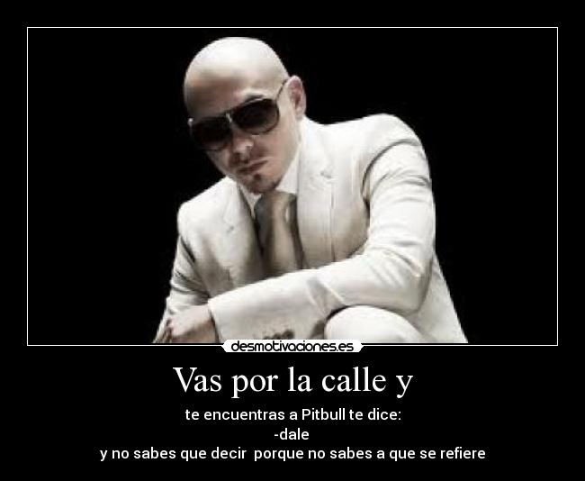 Vas por la calle y -