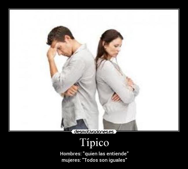 Típico - Hombres: quien las entiende
mujeres: Todos son iguales