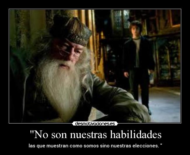 No son nuestras habilidades - las que muestran como somos sino nuestras elecciones.